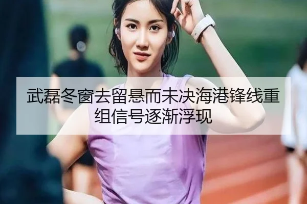武磊冬窗去留悬而未决海港锋线重组信号逐渐浮现 | BANDAOSPORTS